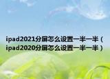 ipad2021分屏怎么设置一半一半（ipad2020分屏怎么设置一半一半）