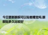 今日更新眼膜可以贴着睡觉吗,眼膜贴多久比较好