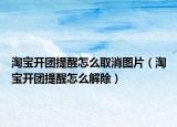 淘宝开团提醒怎么取消图片（淘宝开团提醒怎么解除）