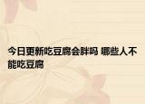 今日更新吃豆腐会胖吗 哪些人不能吃豆腐