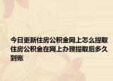 今日更新住房公积金网上怎么提取 住房公积金在网上办理提取后多久到账