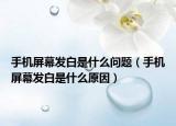 手机屏幕发白是什么问题（手机屏幕发白是什么原因）