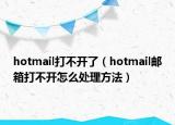 hotmail打不开了（hotmail邮箱打不开怎么处理方法）