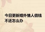 今日更新婚外情人借钱不还怎么办