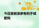 今日更新菠萝有利于减肥吗