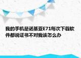 我的手机是诺基亚E71每次下载软件都说证书不对我该怎么办