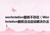 workstation服务不存在（Workstation服务没法启动解决办法）