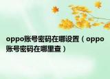 oppo账号密码在哪设置（oppo账号密码在哪里查）