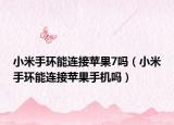 小米手环能连接苹果7吗（小米手环能连接苹果手机吗）