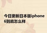 今日更新日本版iphone6到底怎么样