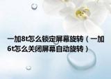 一加8t怎么锁定屏幕旋转（一加6t怎么关闭屏幕自动旋转）