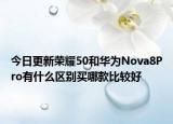 今日更新荣耀50和华为Nova8Pro有什么区别买哪款比较好