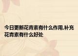 今日更新花青素有什么作用,补充花青素有什么好处