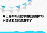 今日更新新买的水暖毯要加水吗,水暖毯怎么知道没水了