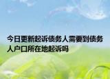 今日更新起诉债务人需要到债务人户口所在地起诉吗