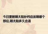 今日更新晒太阳补钙应该晒哪个部位,晒太阳多久合适