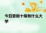 今日更新十堰有什么大学