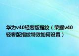 华为v40轻奢版指纹（荣耀v40轻奢版指纹特效如何设置）