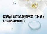 联想g455怎么取消密码（联想g455怎么拆屏幕）