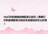 Hp打印机刚换的硒鼓显示将尽（惠普打印机新硒鼓显示耗材余量错误该怎么处理）