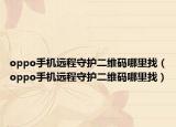 oppo手机远程守护二维码哪里找（oppo手机远程守护二维码哪里找）