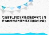 电脑连不上网显示未连接连接不可用（电脑WIFI显示未连接连接不可用怎么处理）