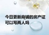 今日更新商铺的房产证可以写两人吗