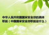 中华人民共和国国家安全部的具体职能（中国国家安全部职能是什么）
