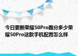 今日更新荣耀50Pro跑分多少荣耀50Pro这款手机配置怎么样