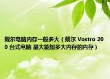 戴尔电脑内存一般多大（戴尔 Vostro 200 台式电脑 最大能加多大内存的内存）