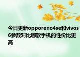 今日更新opporeno4se和vivos6参数对比哪款手机的性价比更高