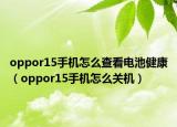 oppor15手机怎么查看电池健康（oppor15手机怎么关机）