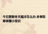 今日更新冬天腿冷怎么办,冬季防寒保暖小常识