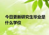 今日更新研究生毕业是什么学位