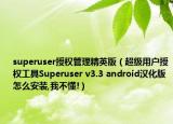 superuser授权管理精英版（超级用户授权工具Superuser v3.3 android汉化版怎么安装,我不懂!）