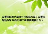 完美国际老八军怎么升级新八军（完美国际新八军 肿么升级三星装备需要什么）