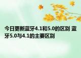 今日更新蓝牙4.1和5.0的区别 蓝牙5.0与4.1的主要区别