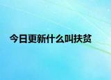 今日更新什么叫扶贫