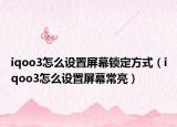 iqoo3怎么设置屏幕锁定方式（iqoo3怎么设置屏幕常亮）