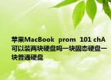 苹果MacBook  prom  101 chA可以装两块硬盘吗一块固态硬盘一块普通硬盘