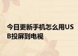 今日更新手机怎么用USB投屏到电视