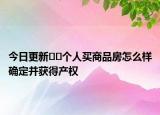 今日更新﻿﻿个人买商品房怎么样确定并获得产权