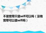 不装宽带只装wifi可以吗（没有宽带可以装wifi吗）