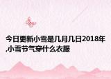 今日更新小雪是几月几日2018年,小雪节气穿什么衣服
