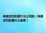 电信合约机是什么公司的（电信合约机是什么意思）