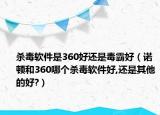 杀毒软件是360好还是毒霸好（诺顿和360哪个杀毒软件好,还是其他的好?）