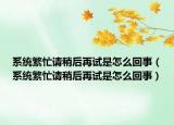 系统繁忙请稍后再试是怎么回事（系统繁忙请稍后再试是怎么回事）