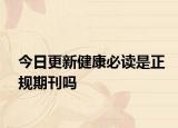 今日更新健康必读是正规期刊吗