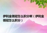 伊利金领冠怎么积分啊（伊利金领冠怎么积分）