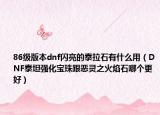 86级版本dnf闪亮的泰拉石有什么用（DNF泰坦强化宝珠跟恶灵之火焰石哪个更好）